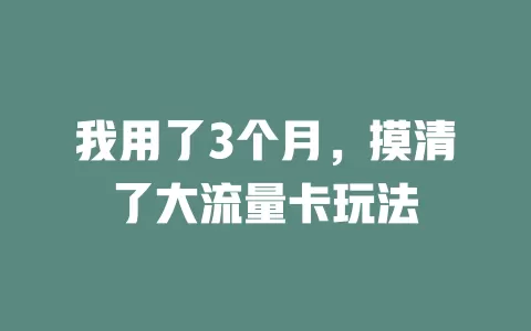 我用了3个月，摸清了大流量卡玩法