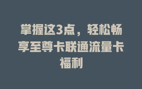 掌握这3点，轻松畅享至尊卡联通流量卡福利