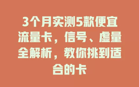 3个月实测5款便宜流量卡，信号、虚量全解析，教你挑到适合的卡