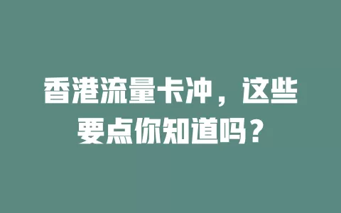 香港流量卡冲，这些要点你知道吗？