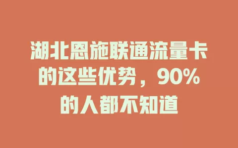 湖北恩施联通流量卡的这些优势，90%的人都不知道