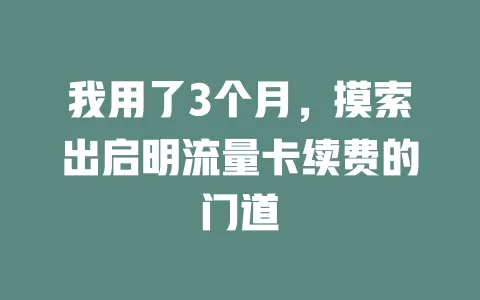 我用了3个月，摸索出启明流量卡续费的门道