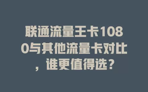 联通流量王卡1080与其他流量卡对比，谁更值得选？