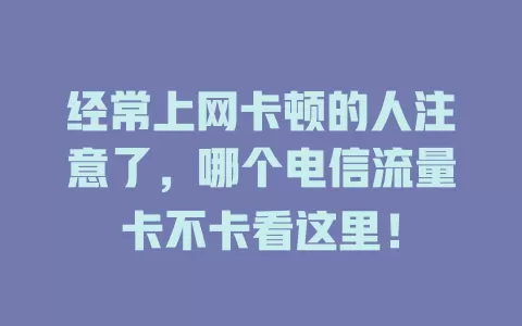 经常上网卡顿的人注意了，哪个电信流量卡不卡看这里！