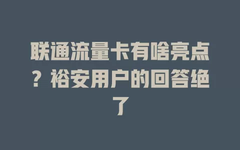 联通流量卡有啥亮点？裕安用户的回答绝了