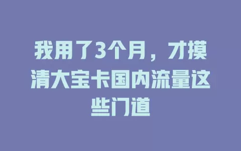 我用了3个月，才摸清大宝卡国内流量这些门道