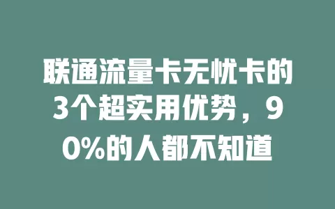 联通流量卡无忧卡的3个超实用优势，90%的人都不知道