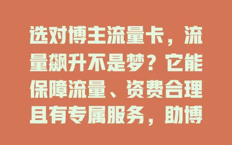 选对博主流量卡，流量飙升不是梦？它能保障流量、资费合理且有专属服务，助博主事业腾飞
