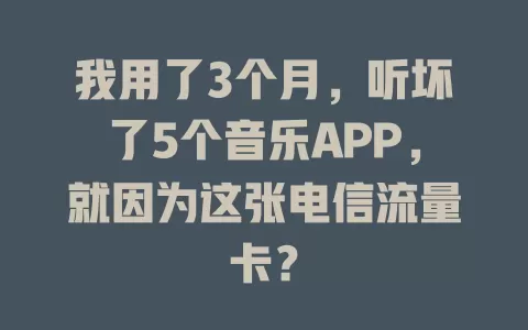 我用了3个月，听坏了5个音乐APP，就因为这张电信流量卡？