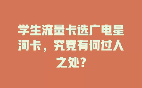 学生流量卡选广电星河卡，究竟有何过人之处？