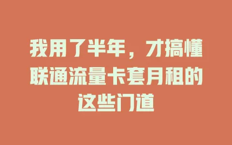 我用了半年，才搞懂联通流量卡套月租的这些门道