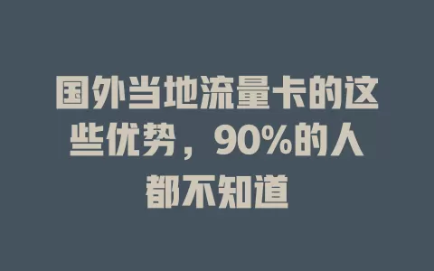 国外当地流量卡的这些优势，90%的人都不知道