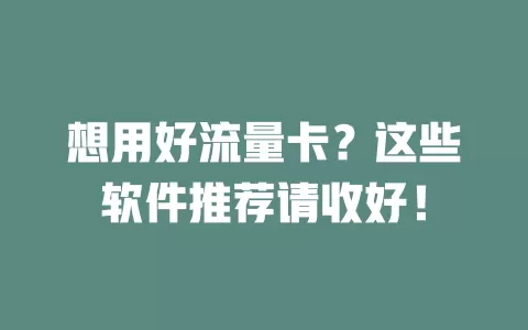 想用好流量卡？这些软件推荐请收好！