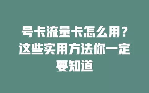 号卡流量卡怎么用？这些实用方法你一定要知道