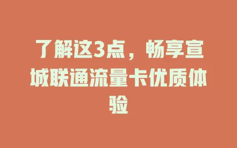 了解这3点，畅享宣城联通流量卡优质体验