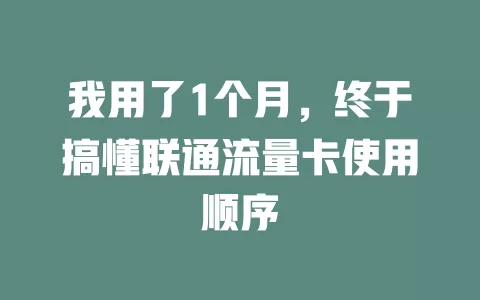 我用了1个月，终于搞懂联通流量卡使用顺序