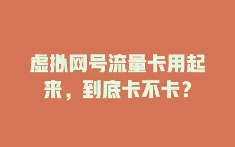 虚拟网号流量卡用起来，到底卡不卡？