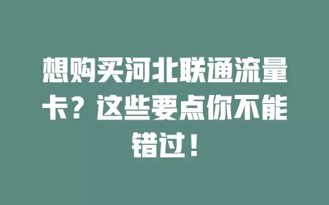 想购买河北联通流量卡？这些要点你不能错过！