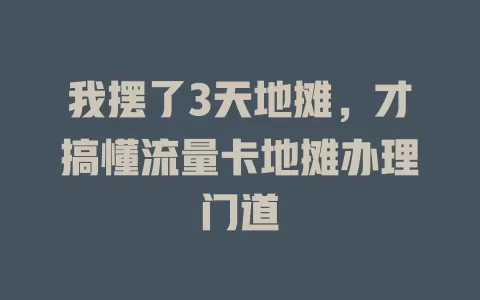 我摆了3天地摊，才搞懂流量卡地摊办理门道
