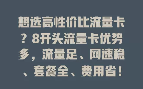 想选高性价比流量卡？8开头流量卡优势多，流量足、网速稳、套餐全、费用省！