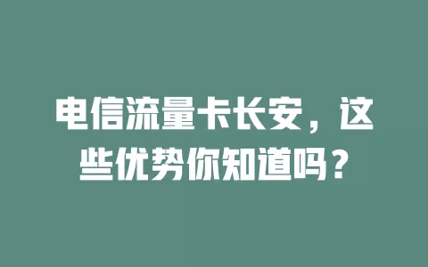 电信流量卡长安，这些优势你知道吗？