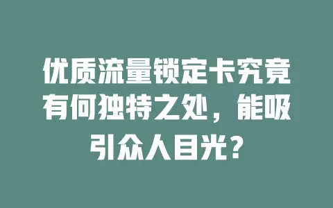 优质流量锁定卡究竟有何独特之处，能吸引众人目光？