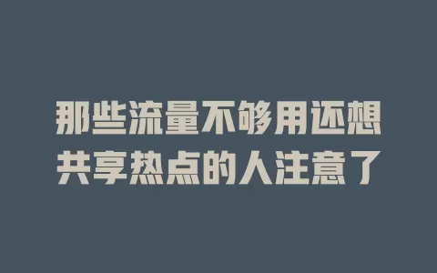 那些流量不够用还想共享热点的人注意了