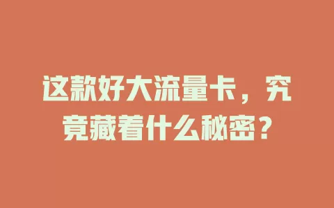 这款好大流量卡，究竟藏着什么秘密？