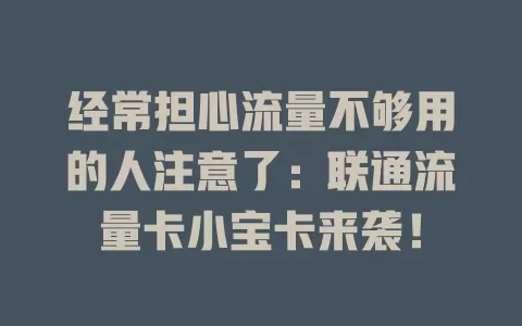 经常担心流量不够用的人注意了：联通流量卡小宝卡来袭！