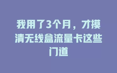 我用了3个月，才摸清无线盒流量卡这些门道