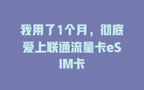 我用了1个月，彻底爱上联通流量卡eSIM卡