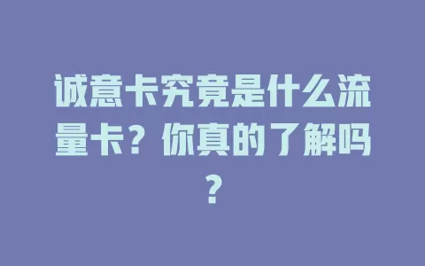 诚意卡究竟是什么流量卡？你真的了解吗？