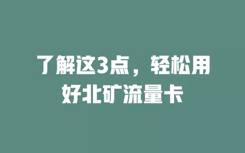 了解这3点，轻松用好北矿流量卡