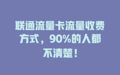 联通流量卡流量收费方式，90%的人都不清楚！