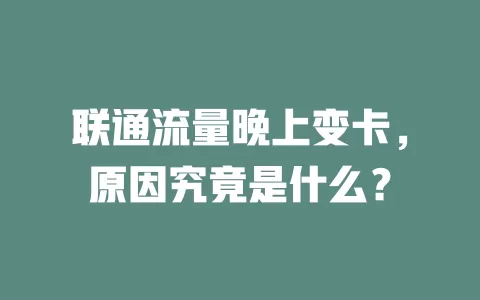 联通流量晚上变卡，原因究竟是什么？