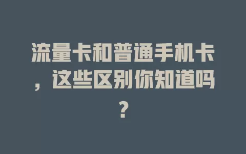 流量卡和普通手机卡，这些区别你知道吗？