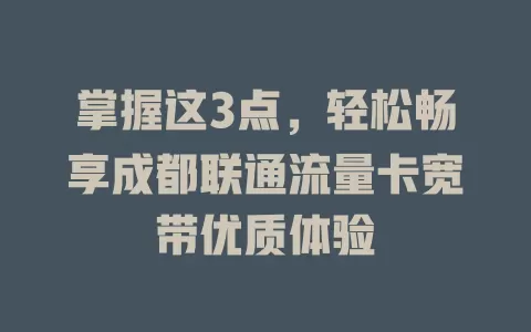 掌握这3点，轻松畅享成都联通流量卡宽带优质体验