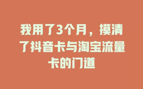 我用了3个月，摸清了抖音卡与淘宝流量卡的门道