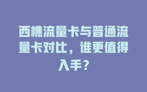 西樵流量卡与普通流量卡对比，谁更值得入手？