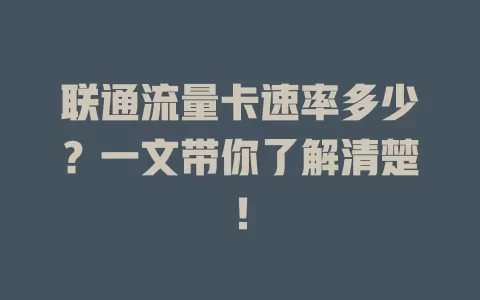 联通流量卡速率多少？一文带你了解清楚！