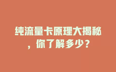 纯流量卡原理大揭秘，你了解多少？