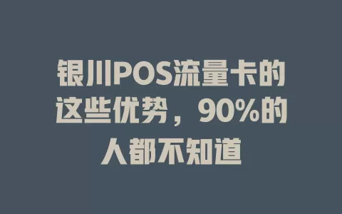 银川POS流量卡的这些优势，90%的人都不知道