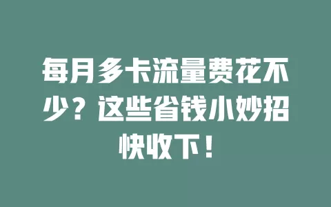 每月多卡流量费花不少？这些省钱小妙招快收下！
