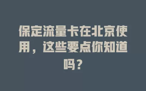 保定流量卡在北京使用，这些要点你知道吗？