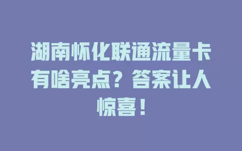 湖南怀化联通流量卡有啥亮点？答案让人惊喜！
