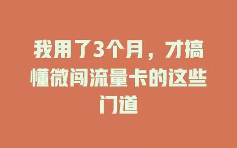 我用了3个月，才搞懂微闯流量卡的这些门道
