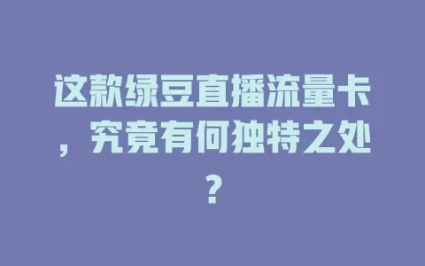这款绿豆直播流量卡，究竟有何独特之处？