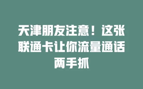 天津朋友注意！这张联通卡让你流量通话两手抓