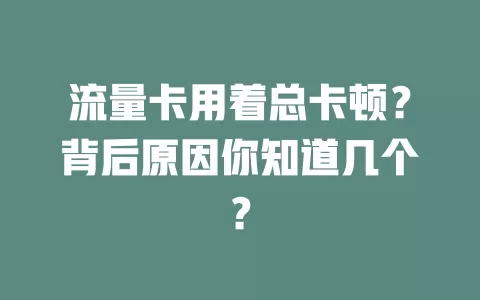 流量卡用着总卡顿？背后原因你知道几个？
