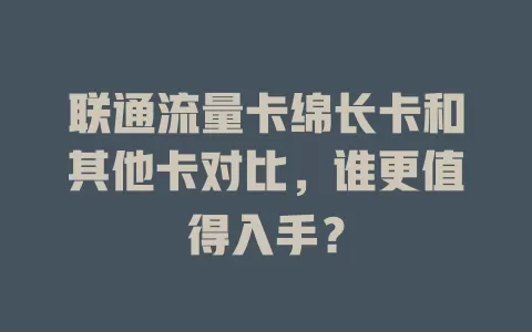 联通流量卡绵长卡和其他卡对比，谁更值得入手？